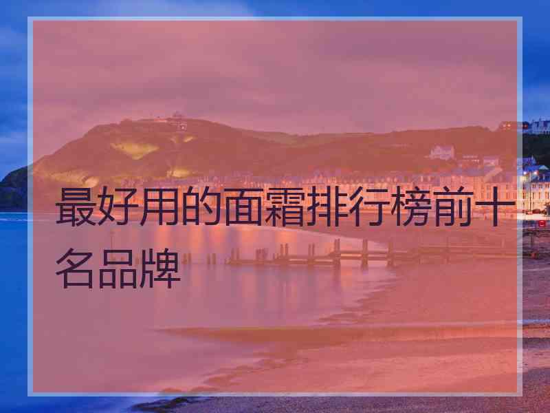 最好用的面霜排行榜前十名品牌
