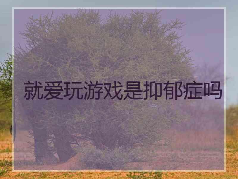 就爱玩游戏是抑郁症吗