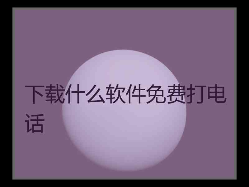 下载什么软件免费打电话