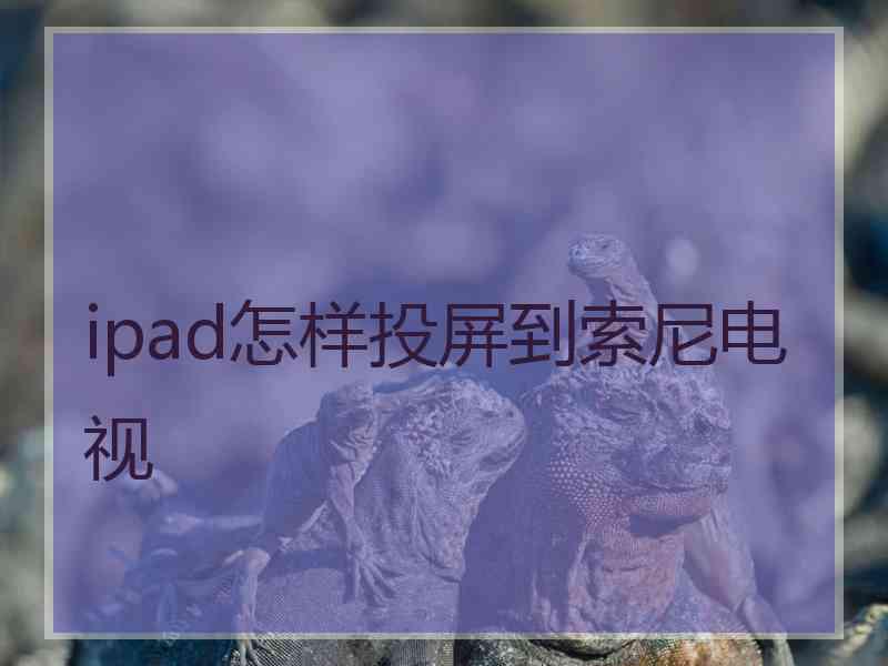 ipad怎样投屏到索尼电视