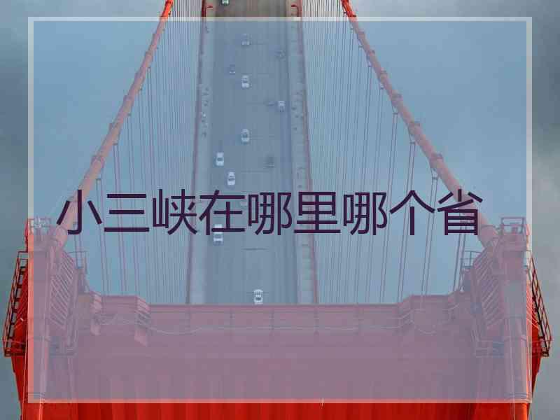 小三峡在哪里哪个省