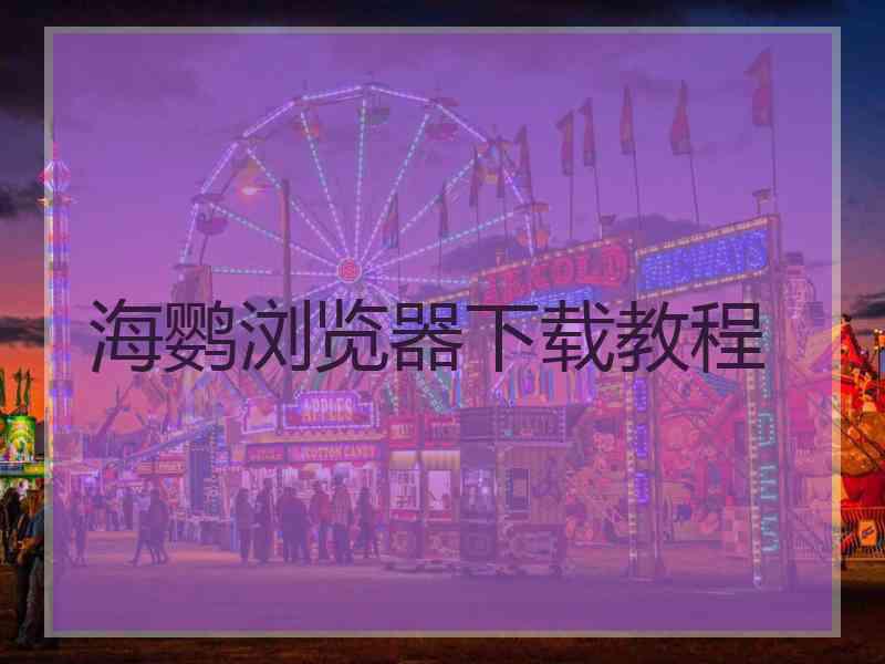 海鹦浏览器下载教程