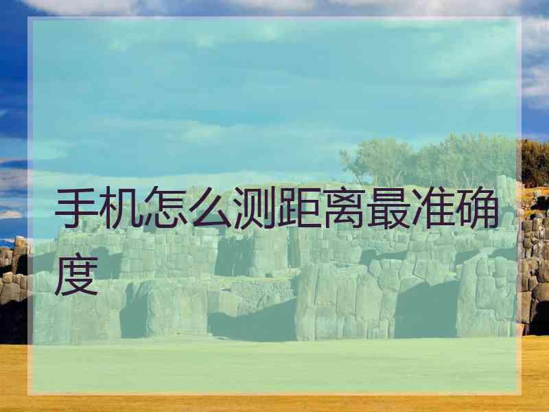 手机怎么测距离最准确度