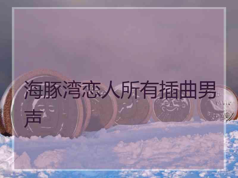 海豚湾恋人所有插曲男声