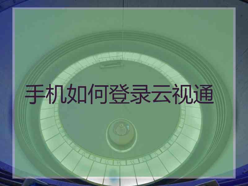 手机如何登录云视通