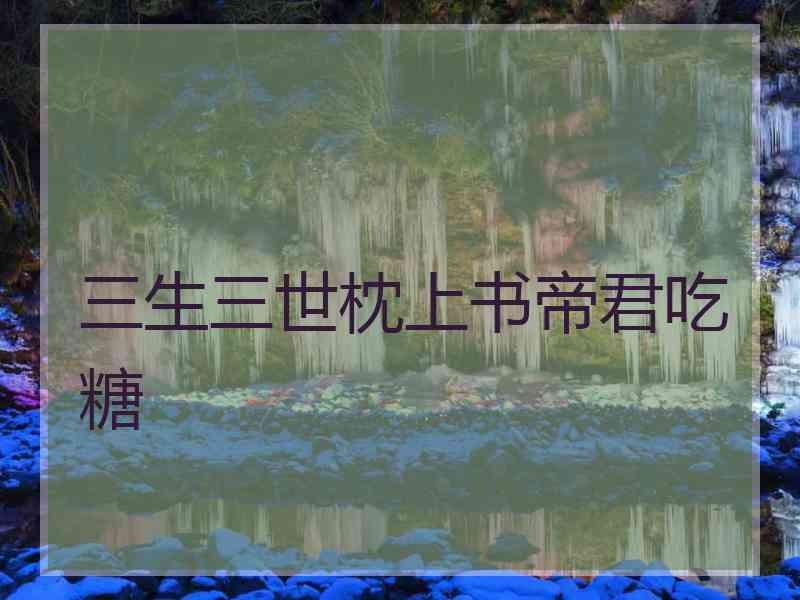 三生三世枕上书帝君吃糖