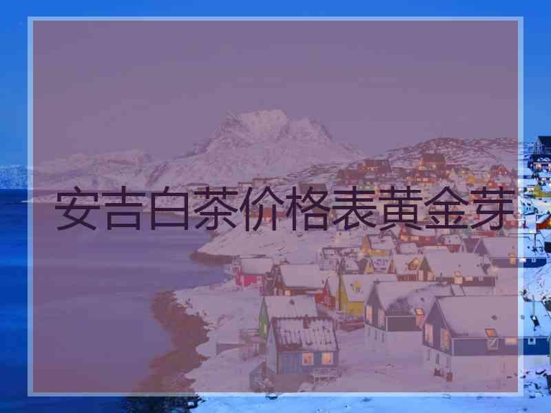 安吉白茶价格表黄金芽