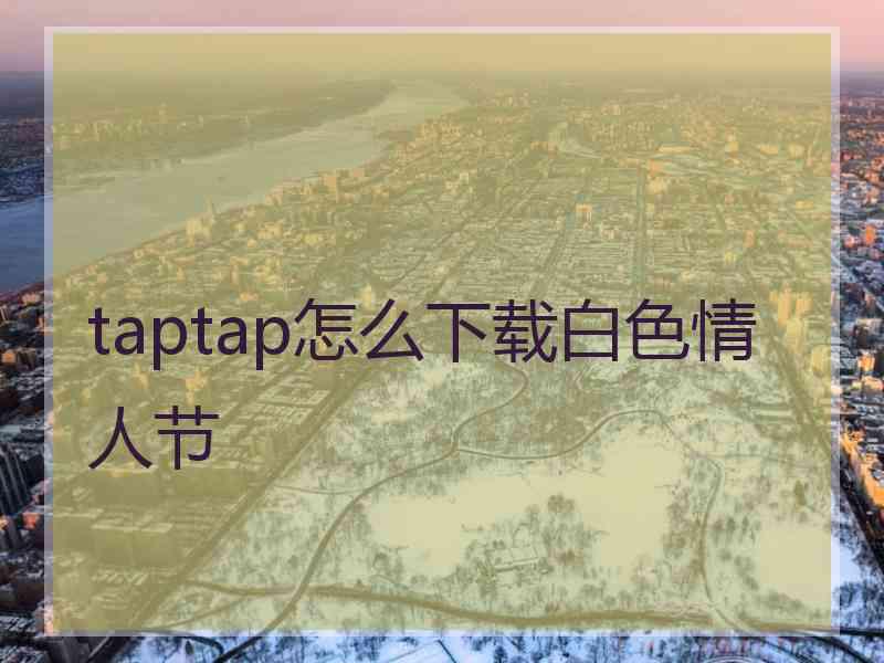 taptap怎么下载白色情人节