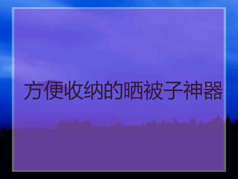 方便收纳的晒被子神器