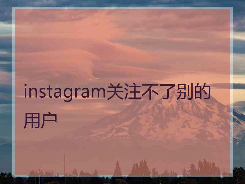 instagram关注不了别的用户