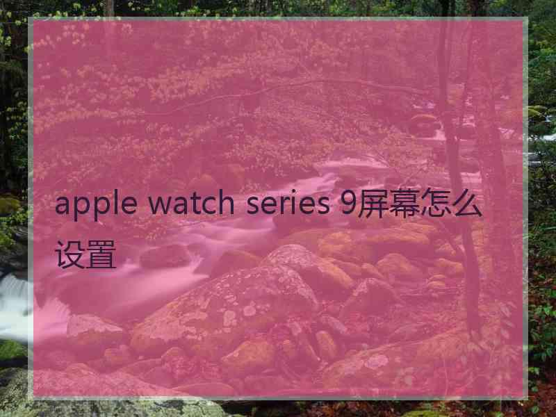 apple watch series 9屏幕怎么设置