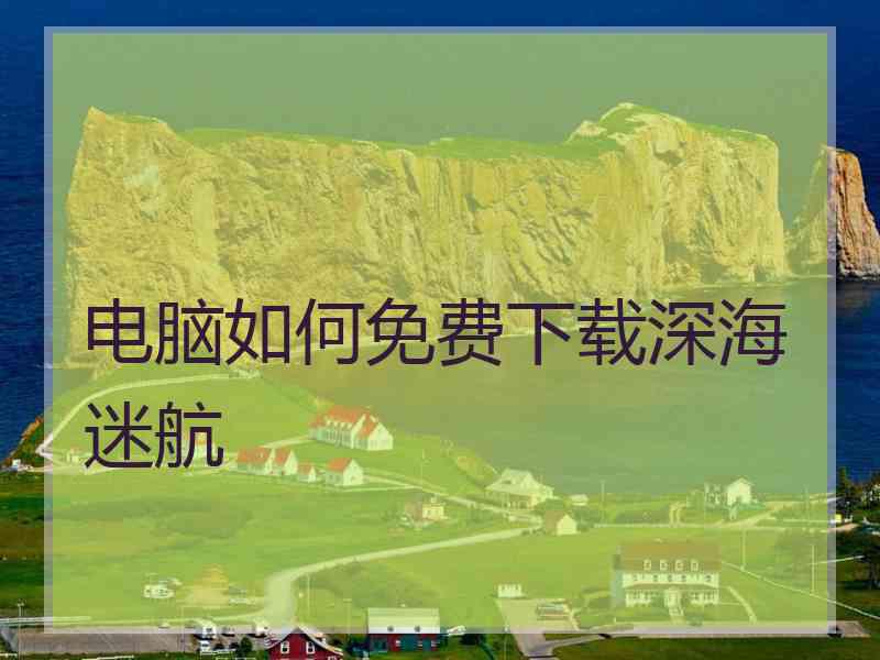 电脑如何免费下载深海迷航