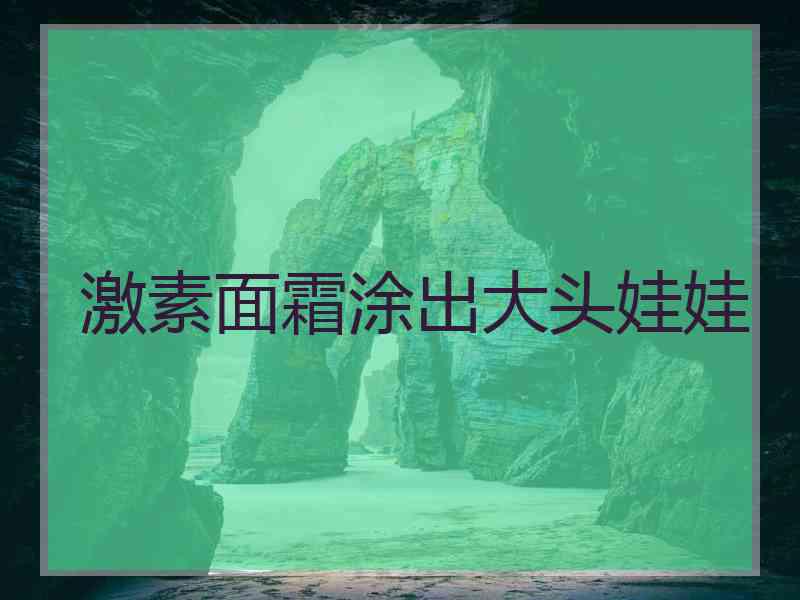 激素面霜涂出大头娃娃