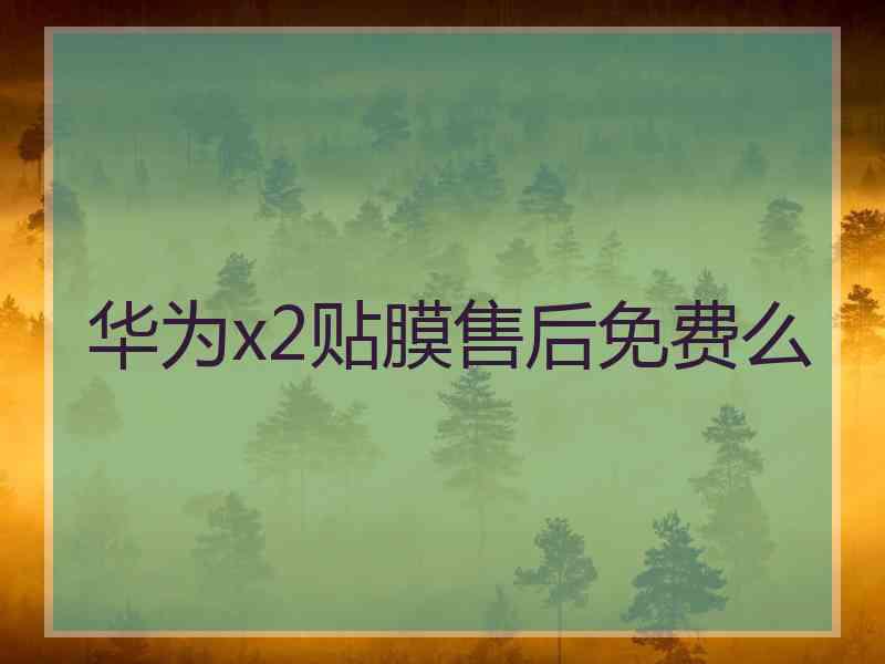 华为x2贴膜售后免费么