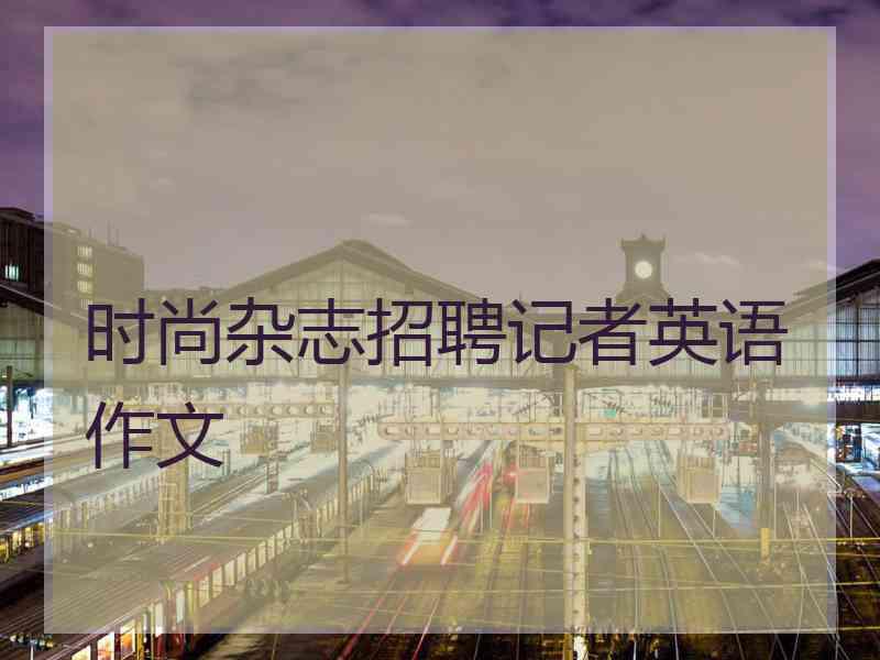 时尚杂志招聘记者英语作文