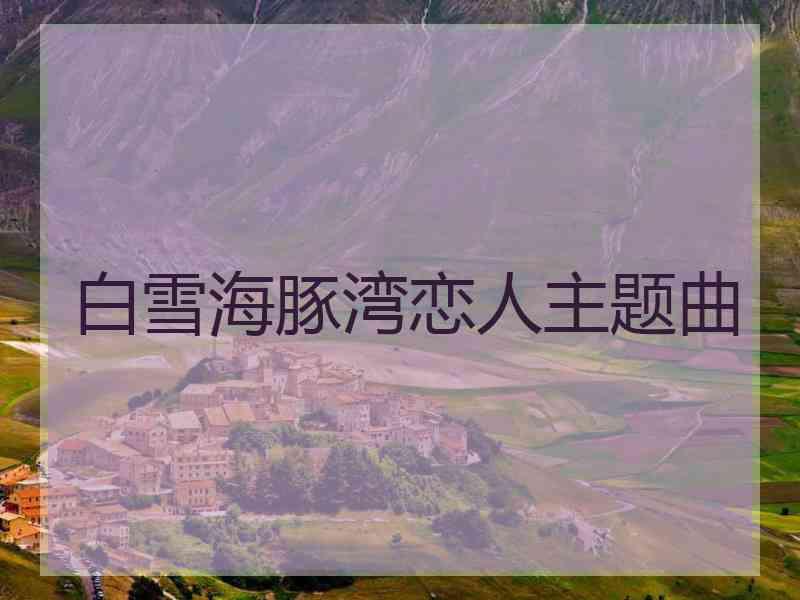 白雪海豚湾恋人主题曲