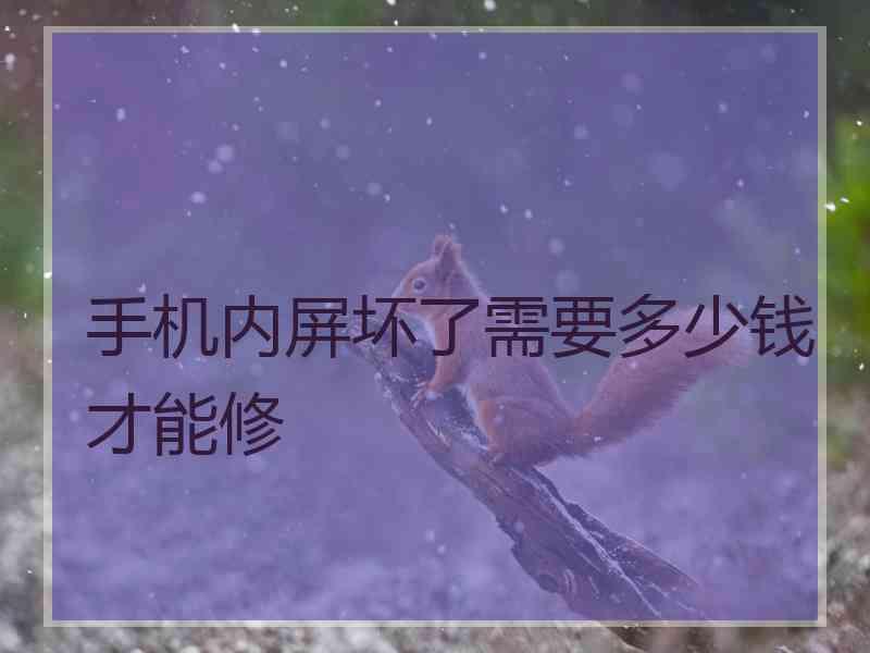 手机内屏坏了需要多少钱才能修