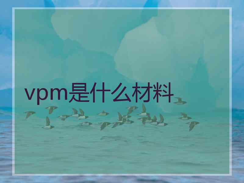 vpm是什么材料