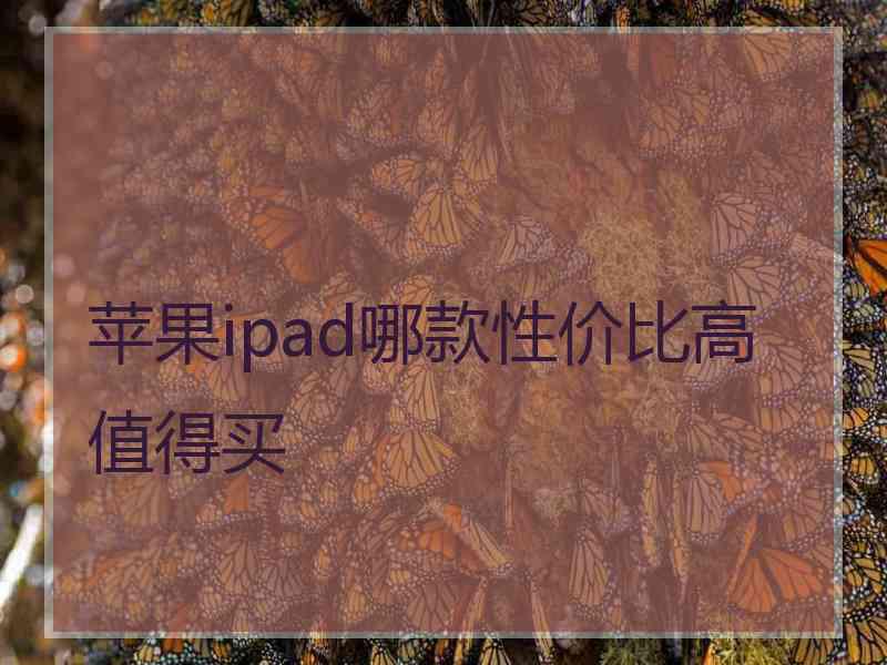 苹果ipad哪款性价比高值得买