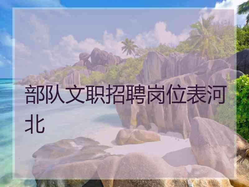 部队文职招聘岗位表河北