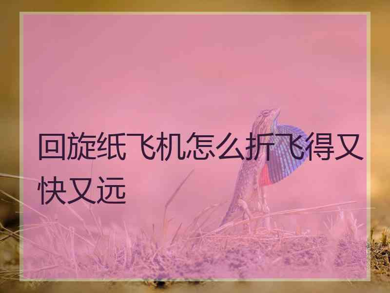 回旋纸飞机怎么折飞得又快又远