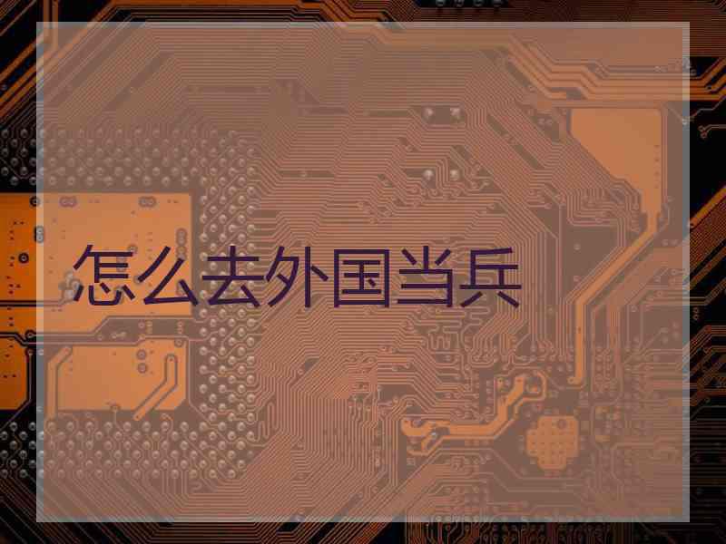 怎么去外国当兵