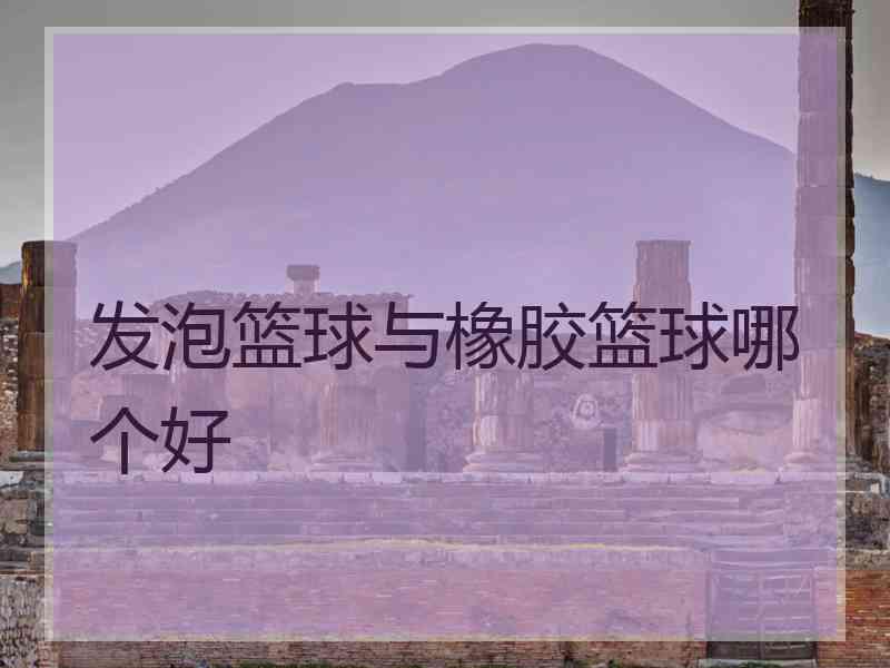 发泡篮球与橡胶篮球哪个好