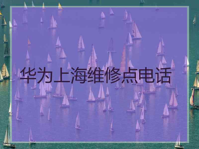 华为上海维修点电话