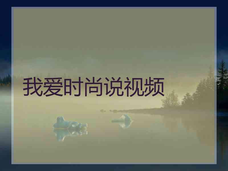 我爱时尚说视频