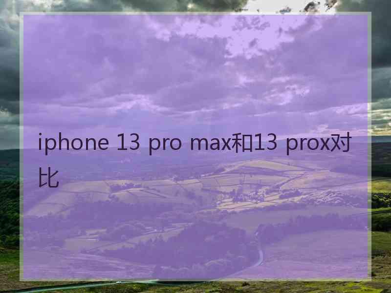 iphone 13 pro max和13 prox对比