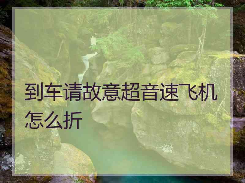 到车请故意超音速飞机怎么折