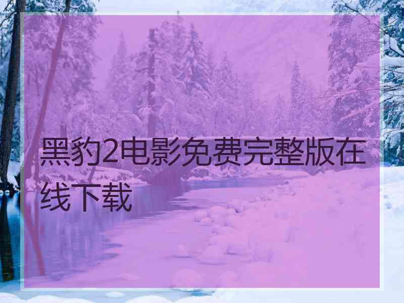 黑豹2电影免费完整版在线下载