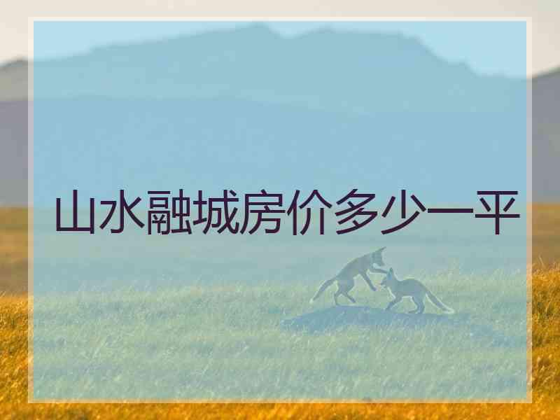 山水融城房价多少一平