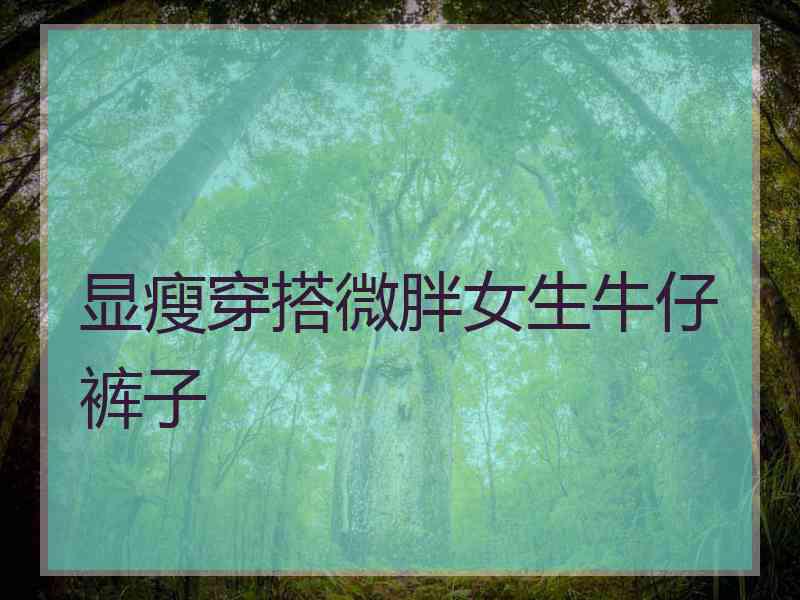 显瘦穿搭微胖女生牛仔裤子