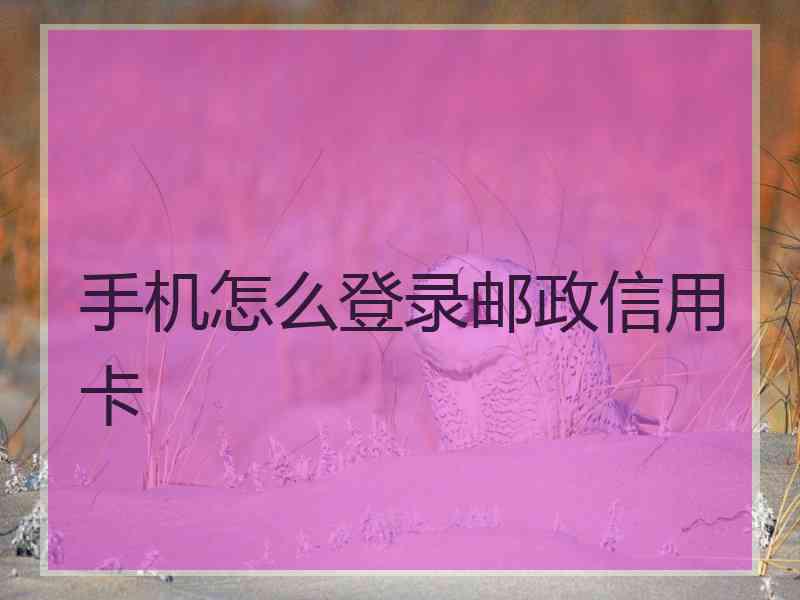 手机怎么登录邮政信用卡