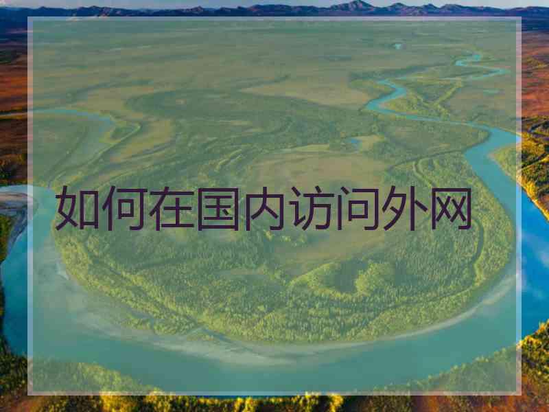 如何在国内访问外网