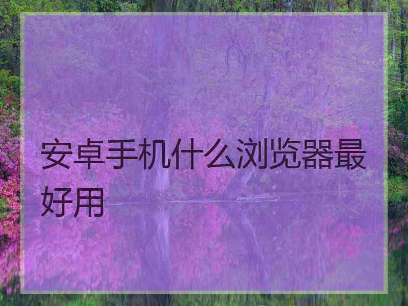 安卓手机什么浏览器最好用