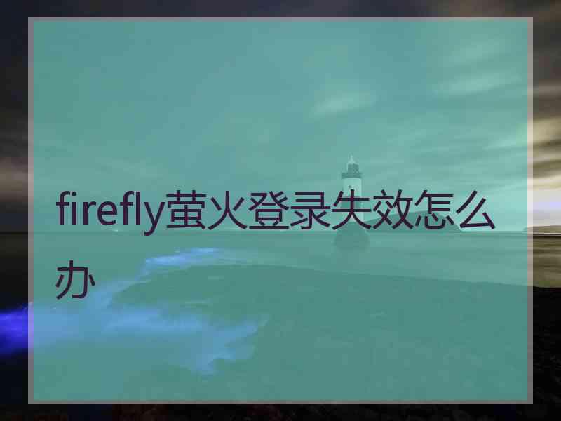 firefly萤火登录失效怎么办