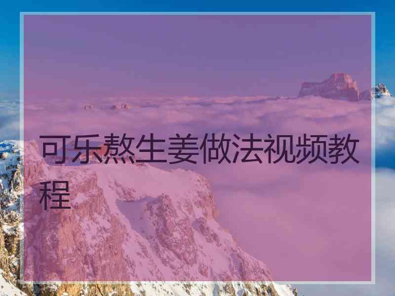 可乐熬生姜做法视频教程