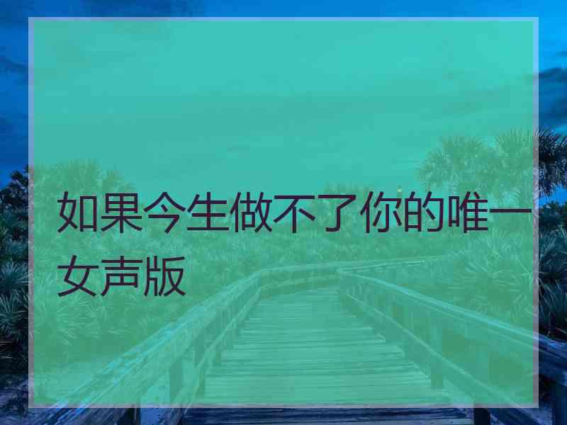 如果今生做不了你的唯一女声版
