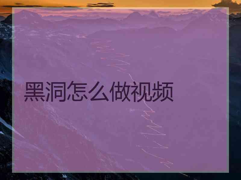 黑洞怎么做视频