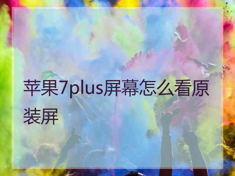 苹果7plus屏幕怎么看原装屏