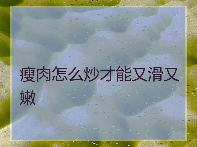 瘦肉怎么炒才能又滑又嫩