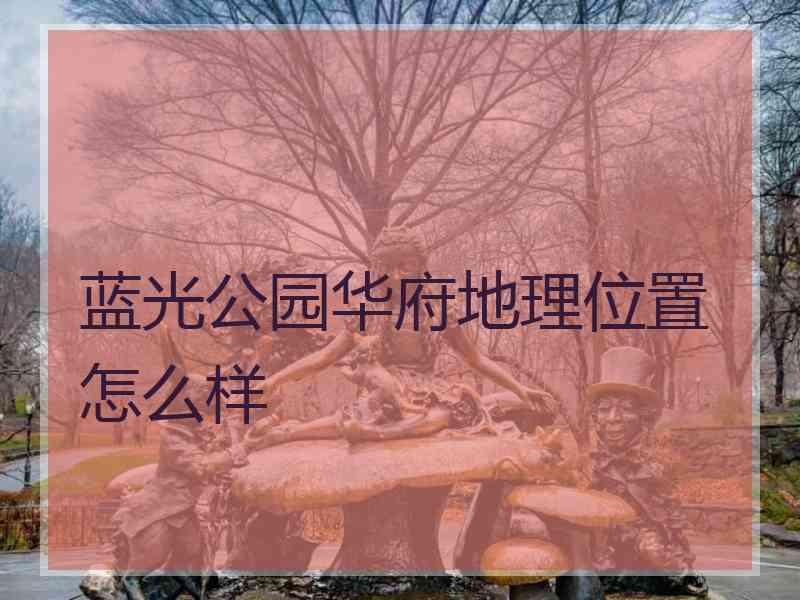 蓝光公园华府地理位置怎么样