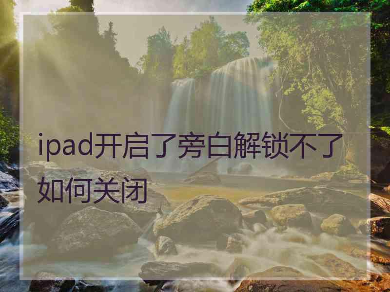 ipad开启了旁白解锁不了如何关闭