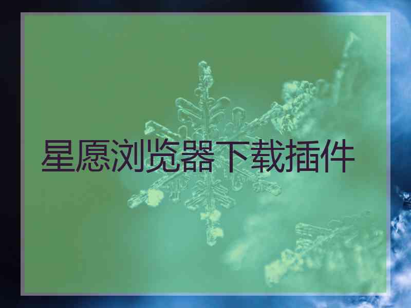 星愿浏览器下载插件
