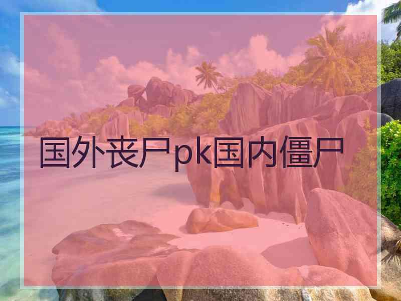 国外丧尸pk国内僵尸