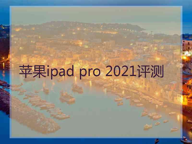 苹果ipad pro 2021评测