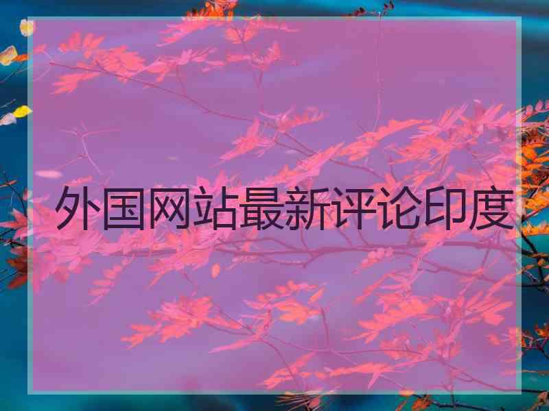 外国网站最新评论印度