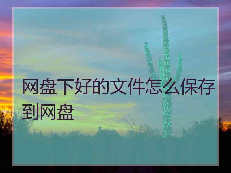 网盘下好的文件怎么保存到网盘